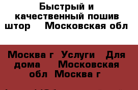 Быстрый и качественный пошив штор. - Московская обл., Москва г. Услуги » Для дома   . Московская обл.,Москва г.